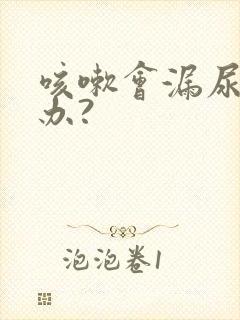 咳嗽会漏尿怎么办?