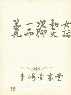 第一次和女孩子见面聊天话题