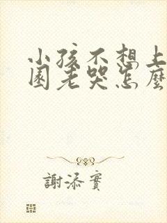 小孩不想上幼儿园老哭怎么办