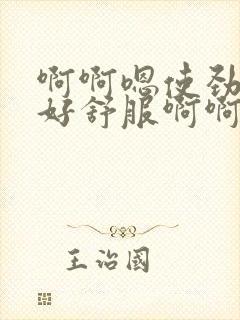 啊啊嗯使劲操啊好舒服啊啊嗯