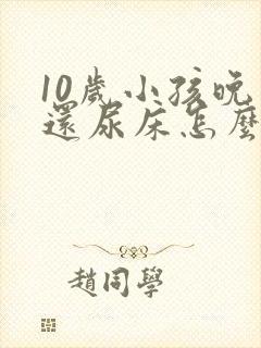 10岁小孩晚上还尿床怎么回事