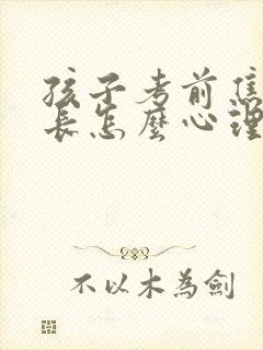 孩子考前焦虑家长怎么心理开导