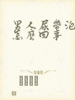 男人尿带泡沫是怎么回事