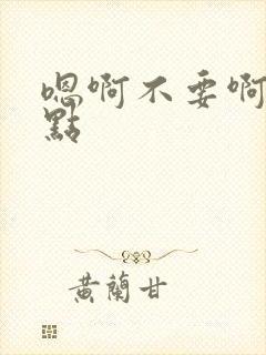 嗯啊不要啊啊轻点