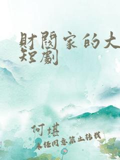 财阀家的大少爷短剧
