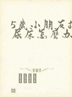 5岁小朋友总是尿床怎么办