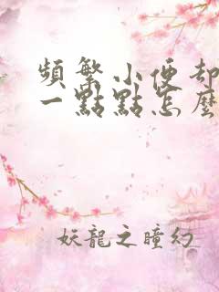 频繁小便却只尿一点点怎么回事