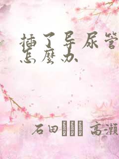 插了导尿管漏尿怎么办