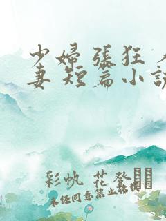 少妇 张狂 人妻 短篇小说