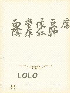 白带像豆腐渣外阴痒红肿