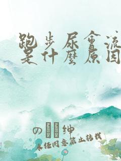 跑步尿会流出来是什么原因