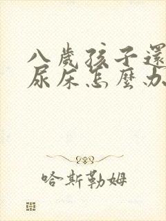 八岁孩子还经常尿床怎么办