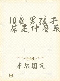 10岁男孩子尿床是什么原因造成的