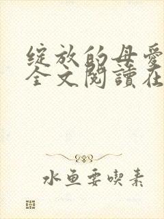 绽放的母爱小说全文阅读在线阅读