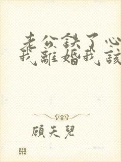 老公铁了心要和我离婚我该怎么办