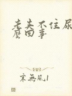 老夹不住尿是怎么回事