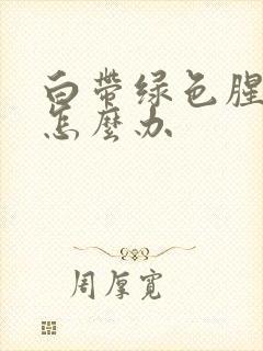 白带绿色腥臭味怎么办