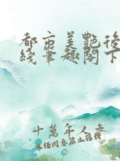 都市美艳后宫在线笔趣阁下载