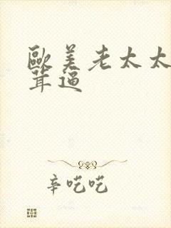 欧美老太太毛茸茸逼