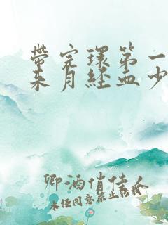 带完环第一个月来月经血少为什么