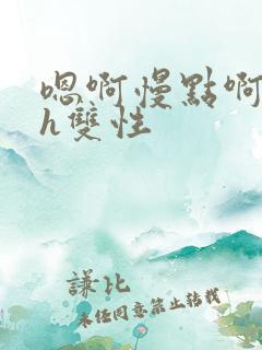 嗯啊慢点啊好大h双性