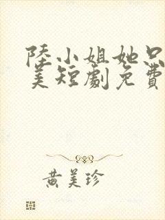 陆小姐她只想独美短剧免费观看