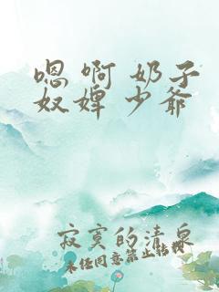 嗯 啊 奶子 奴婢 少爷