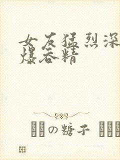 女友猛烈深喉口爆吞精