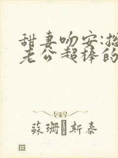 甜妻吻安:总裁老公超棒的最新