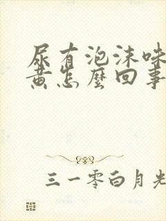 尿有泡沫味大色黄怎么回事