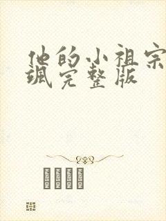 他的小祖宗甜又飒完整版