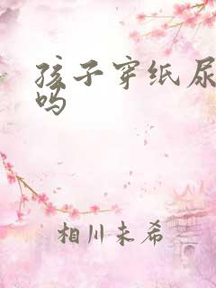 孩子穿纸尿裤好吗