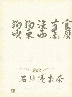 狗狗没有食欲不吃东西怎么办