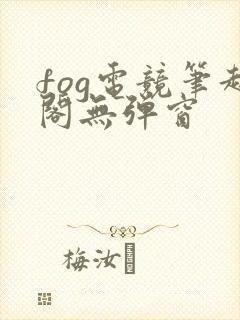 fog电竞笔趣阁无弹窗