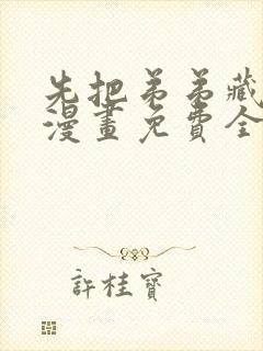 先把弟弟藏起来漫画免费全集下拉式