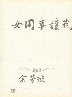 女同事让我操她