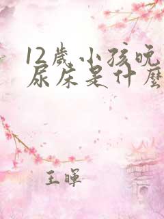 12岁小孩晚上尿床是什么原因