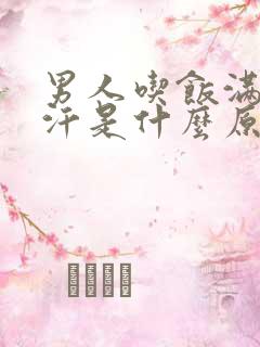 男人吃饭满头大汗是什么原因