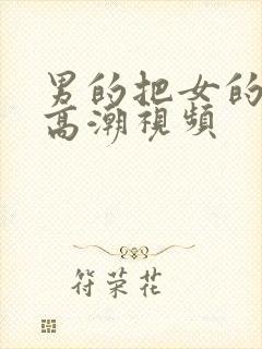 男的把女的操到高潮视频