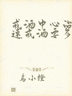 戒酒中心治疗快速戒酒要多少钱