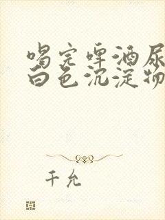 喝完啤酒尿液有白色沉淀物