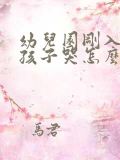 幼儿园刚入园的孩子哭怎么办