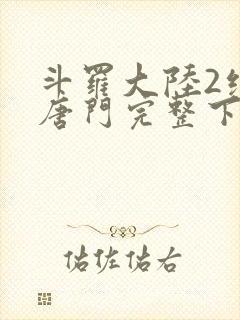 斗罗大陆2绝世唐门完整下载