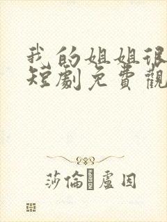 我的姐姐很逆天短剧免费观看