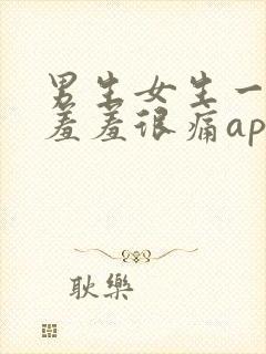 男生女生一起羞羞羞很痛app