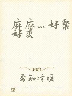 麻麻…好紧好大好爽