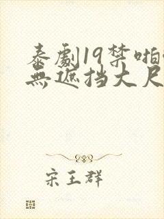 泰剧19禁啪啪无遮挡大尺度剧