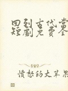 回到古代当王妃短剧免费全集剧情