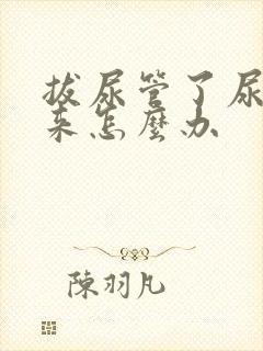 拔尿管了尿不出来怎么办