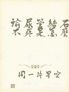 输尿管结石尿血不疼是怎么回事